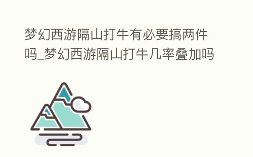 夢幻西游隔山打牛有必要搞兩件嗎_夢幻西游隔山打牛幾率疊加嗎