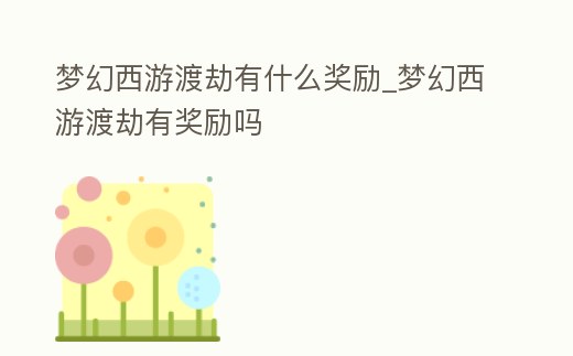 夢幻西游渡劫有什么獎勵_夢幻西游渡劫有獎勵嗎