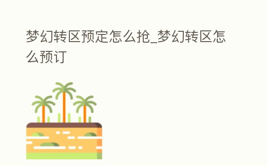 夢幻轉區預定怎么搶_夢幻轉區怎么預訂