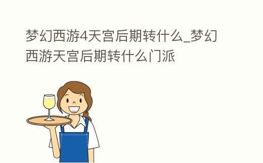 夢幻西游4天宮后期轉(zhuǎn)什么_夢幻西游天宮后期轉(zhuǎn)什么門派