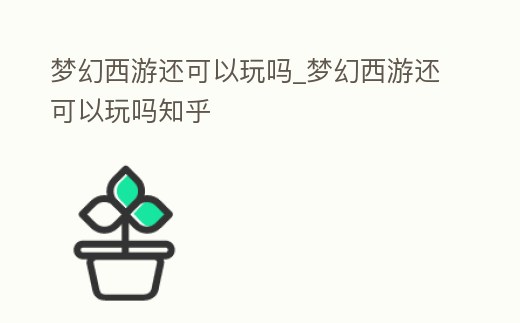 夢(mèng)幻西游還可以玩嗎_夢(mèng)幻西游還可以玩嗎知乎