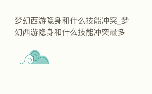 夢幻西游隱身和什么技能沖突_夢幻西游隱身和什么技能沖突最多