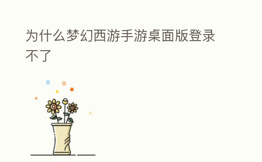 為什么夢幻西游手游桌面版登錄不了