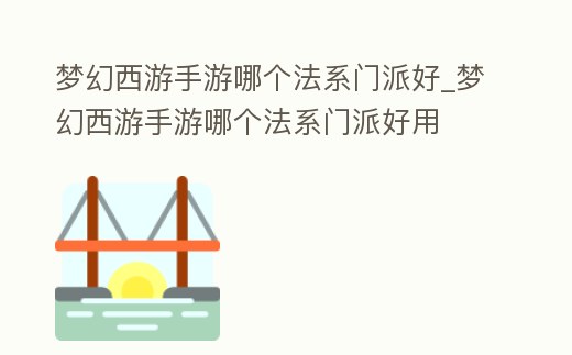 夢(mèng)幻西游手游哪個(gè)法系門派好_夢(mèng)幻西游手游哪個(gè)法系門派好用
