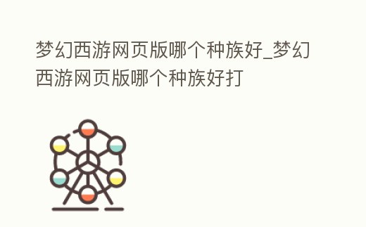 夢(mèng)幻西游網(wǎng)頁(yè)版哪個(gè)種族好_夢(mèng)幻西游網(wǎng)頁(yè)版哪個(gè)種族好打