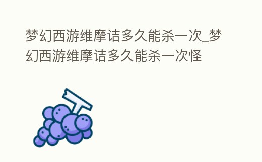 夢幻西游維摩詰多久能殺一次_夢幻西游維摩詰多久能殺一次怪
