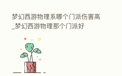 夢幻西游物理系哪個門派傷害高_夢幻西游物理那個門派好