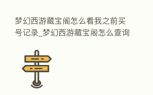 夢幻西游藏寶閣怎么看我之前買號記錄_夢幻西游藏寶閣怎么查詢以前賣的號