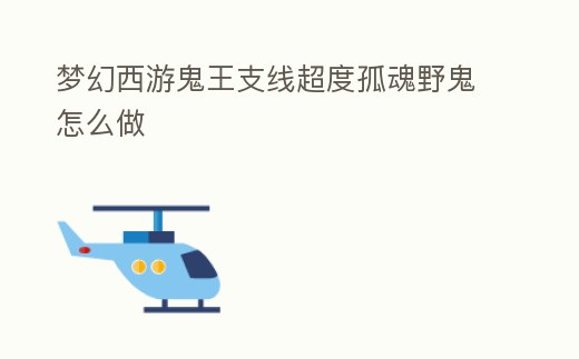 夢(mèng)幻西游鬼王支線超度孤魂野鬼怎么做