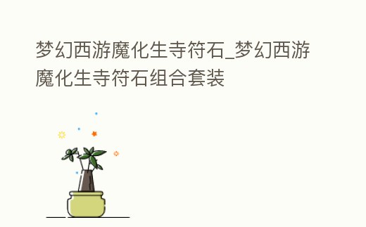 夢幻西游魔化生寺符石_夢幻西游魔化生寺符石組合套裝