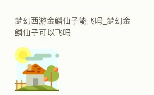 夢幻西游金鱗仙子能飛嗎_夢幻金鱗仙子可以飛嗎