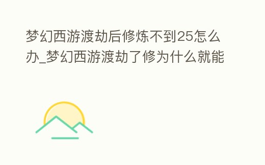 夢幻西游渡劫后修煉不到25怎么辦_夢幻西游渡劫了修為什么就能點到23