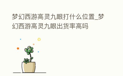夢幻西游高靈九眼打什么位置_夢幻西游高靈九眼出貨率高嗎