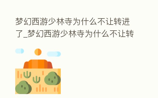 夢幻西游少林寺為什么不讓轉進了_夢幻西游少林寺為什么不讓轉進了幫派