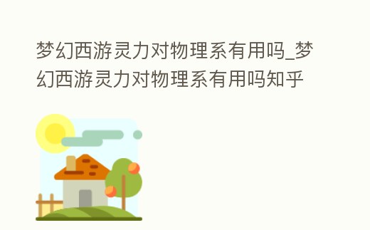 夢幻西游靈力對物理系有用嗎_夢幻西游靈力對物理系有用嗎知乎