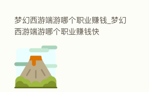 夢幻西游端游哪個職業(yè)賺錢_夢幻西游端游哪個職業(yè)賺錢快