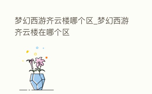 夢幻西游齊云樓哪個(gè)區(qū)_夢幻西游齊云樓在哪個(gè)區(qū)
