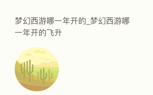 夢幻西游哪一年開的_夢幻西游哪一年開的飛升