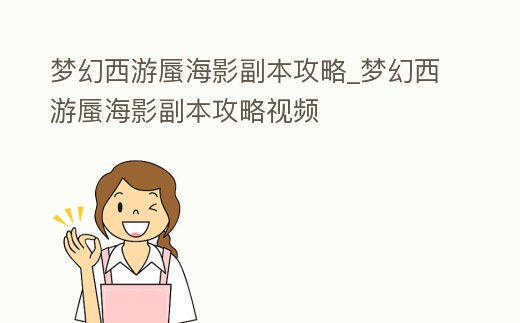 夢幻西游蜃海影副本攻略_夢幻西游蜃海影副本攻略視頻