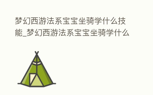 夢幻西游法系寶寶坐騎學什么技能_夢幻西游法系寶寶坐騎學什么技能最好