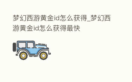 夢幻西游黃金id怎么獲得_夢幻西游黃金id怎么獲得最快