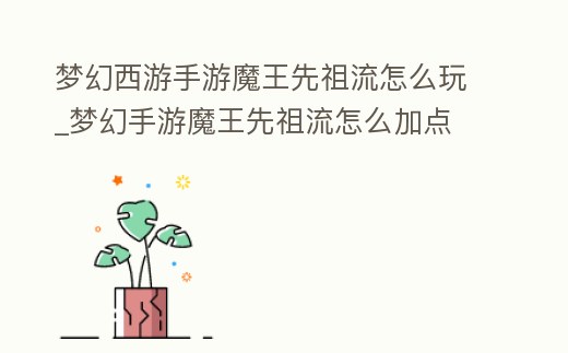 夢幻西游手游魔王先祖流怎么玩_夢幻手游魔王先祖流怎么加點