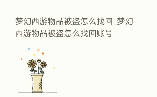 夢幻西游物品被盜怎么找回_夢幻西游物品被盜怎么找回賬號
