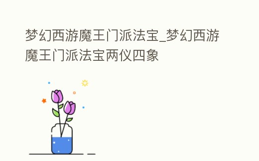 夢幻西游魔王門派法寶_夢幻西游魔王門派法寶兩儀四象