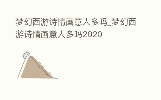 夢幻西游詩情畫意人多嗎_夢幻西游詩情畫意人多嗎2020