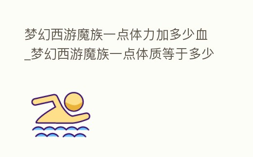 夢幻西游魔族一點體力加多少血_夢幻西游魔族一點體質等于多少血