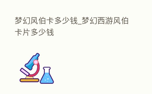 夢(mèng)幻風(fēng)伯卡多少錢(qián)_夢(mèng)幻西游風(fēng)伯卡片多少錢(qián)