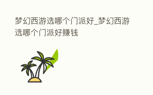 夢幻西游選哪個門派好_夢幻西游選哪個門派好賺錢