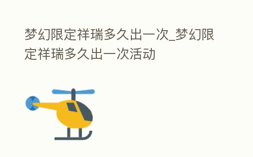 夢幻限定祥瑞多久出一次_夢幻限定祥瑞多久出一次活動