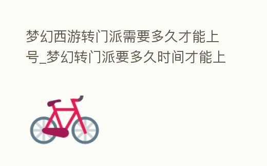夢幻西游轉門派需要多久才能上號_夢幻轉門派要多久時間才能上線