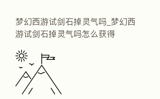 夢幻西游試劍石掉靈氣嗎_夢幻西游試劍石掉靈氣嗎怎么獲得