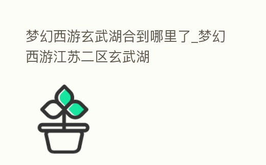 夢幻西游玄武湖合到哪里了_夢幻西游江蘇二區玄武湖