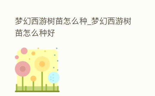 夢幻西游樹苗怎么種_夢幻西游樹苗怎么種好