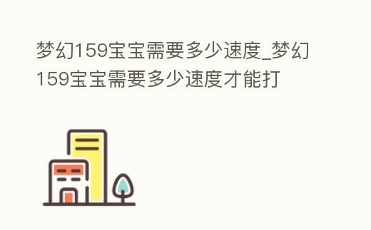 夢幻159寶寶需要多少速度_夢幻159寶寶需要多少速度才能打