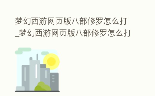 夢幻西游網頁版八部修羅怎么打_夢幻西游網頁版八部修羅怎么打造