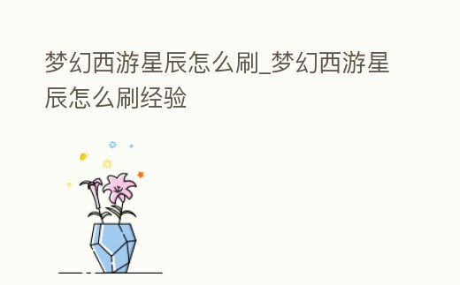 夢幻西游星辰怎么刷_夢幻西游星辰怎么刷經驗