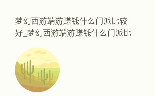 夢(mèng)幻西游端游賺錢什么門派比較好_夢(mèng)幻西游端游賺錢什么門派比較好打