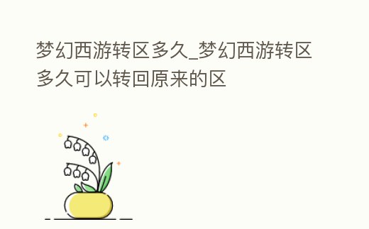 夢幻西游轉(zhuǎn)區(qū)多久_夢幻西游轉(zhuǎn)區(qū)多久可以轉(zhuǎn)回原來的區(qū)