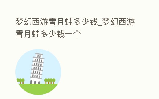 夢幻西游雪月蛙多少錢_夢幻西游雪月蛙多少錢一個