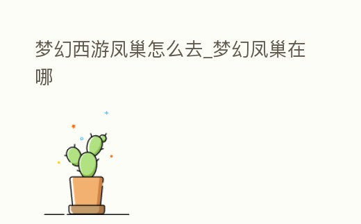 夢幻西游鳳巢怎么去_夢幻鳳巢在哪