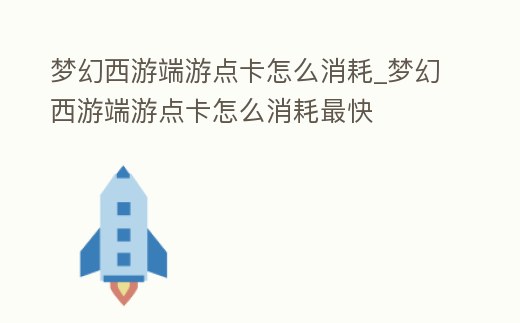 夢幻西游端游點卡怎么消耗_夢幻西游端游點卡怎么消耗最快