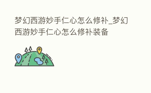 夢幻西游妙手仁心怎么修補_夢幻西游妙手仁心怎么修補裝備