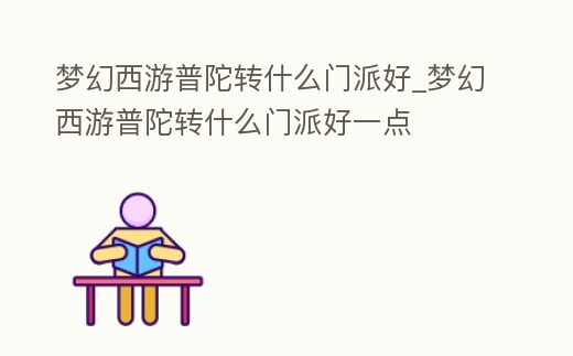 夢幻西游普陀轉什么門派好_夢幻西游普陀轉什么門派好一點