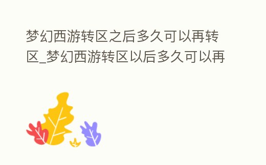 夢幻西游轉區之后多久可以再轉區_夢幻西游轉區以后多久可以再轉區