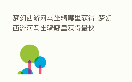 夢幻西游河馬坐騎哪里獲得_夢幻西游河馬坐騎哪里獲得最快