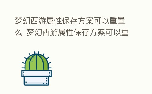 夢幻西游屬性保存方案可以重置么_夢幻西游屬性保存方案可以重置么嘛